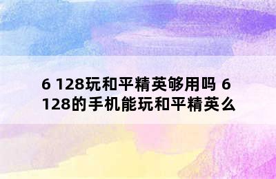 6+128玩和平精英够用吗 6+128的手机能玩和平精英么